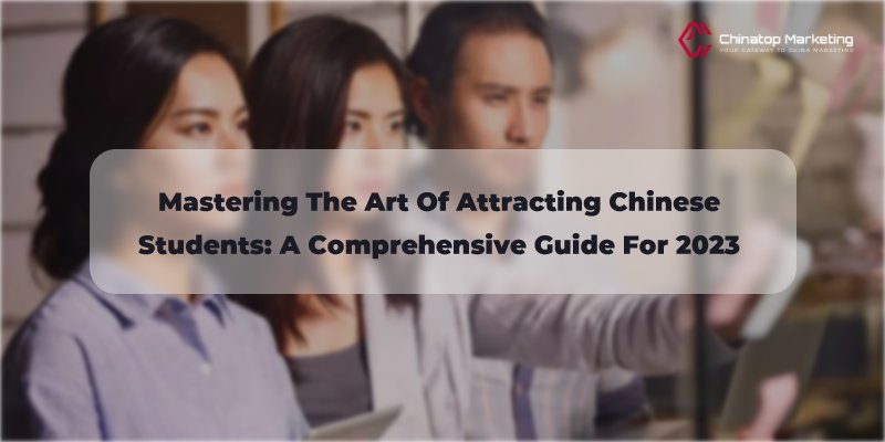 Mastering the Art of Attracting Chinese Students: A Comprehensive Guide for 2023